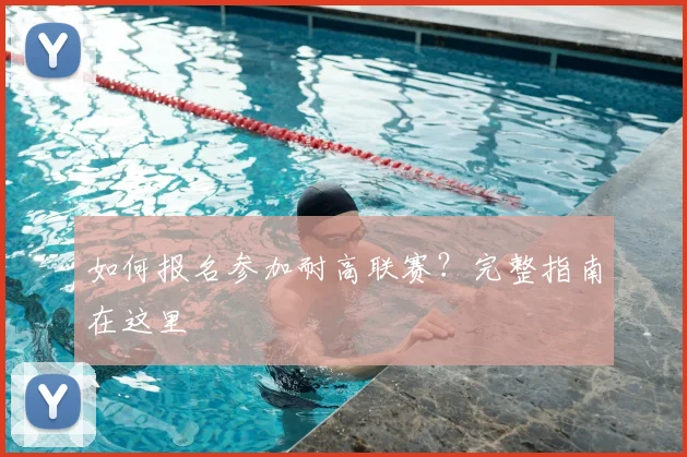 如何报名参加耐高联赛？完整指南在这里