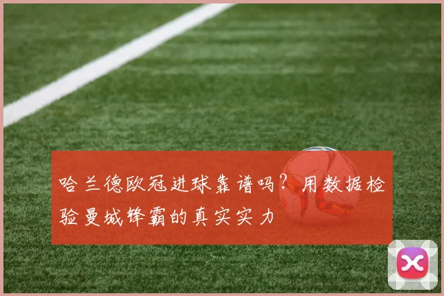 哈兰德欧冠进球靠谱吗？用数据检验曼城锋霸的真实实力