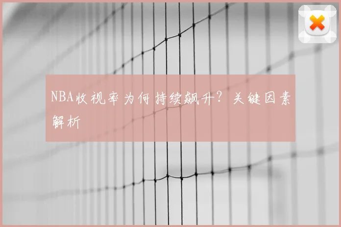 NBA收视率为何持续飙升？关键因素解析