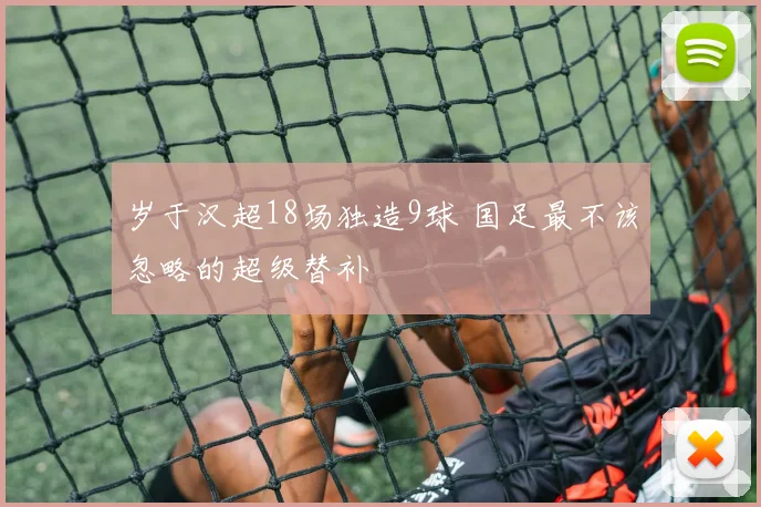 岁于汉超18场独造9球 国足最不该忽略的超级替补