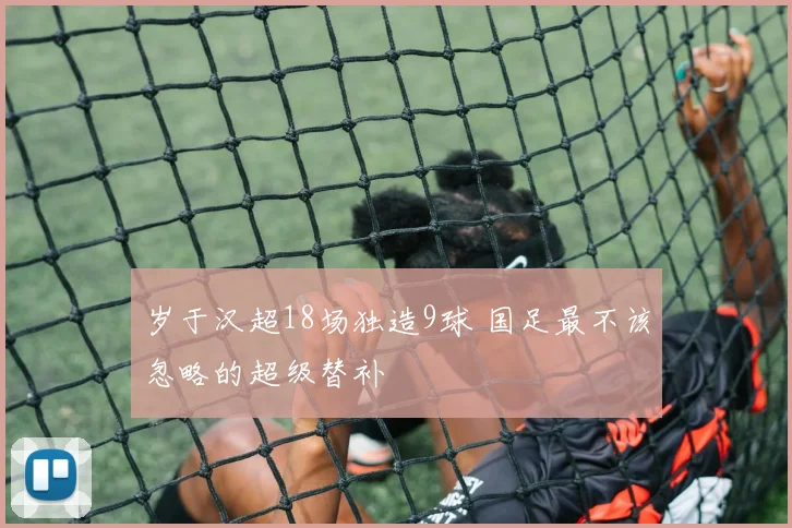 岁于汉超18场独造9球 国足最不该忽略的超级替补