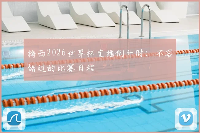 梅西2026世界杯直播倒计时：不容错过的比赛日程