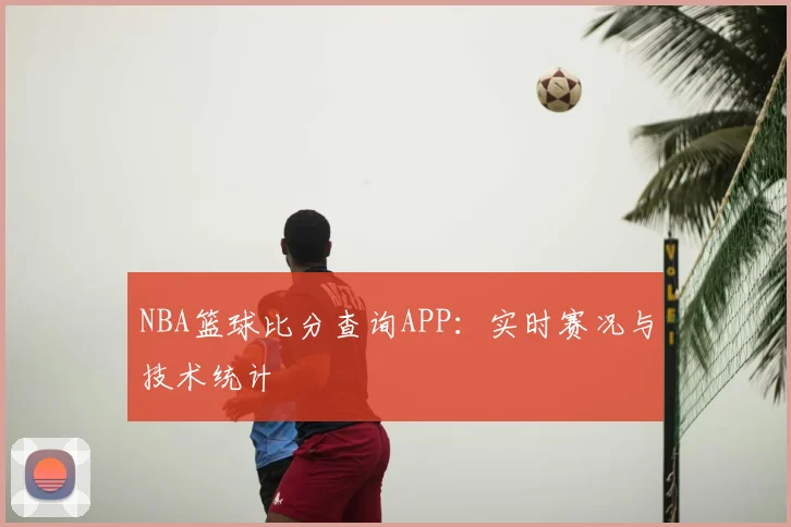 NBA篮球比分查询APP：实时赛况与技术统计