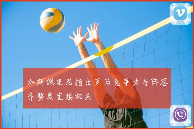 加斯佩里尼指出罗马竞争力与阵容齐整度直接相关