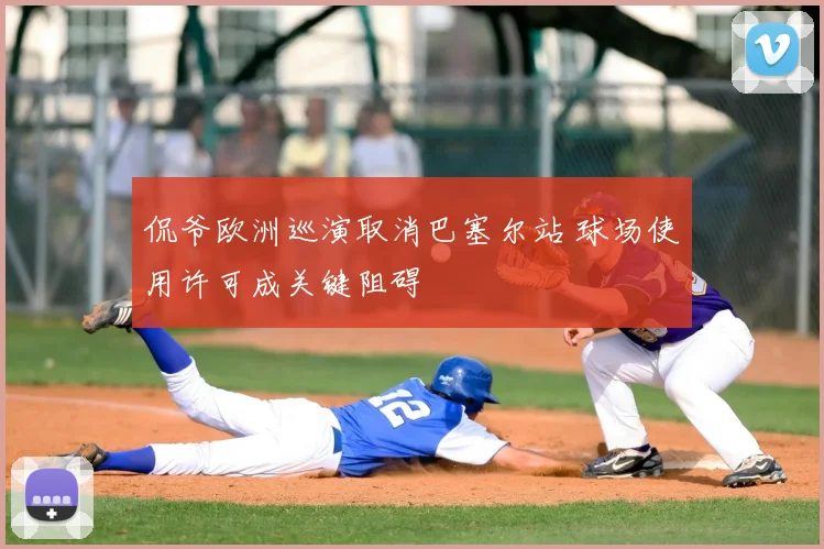 侃爷欧洲巡演取消巴塞尔站 球场使用许可成关键阻碍