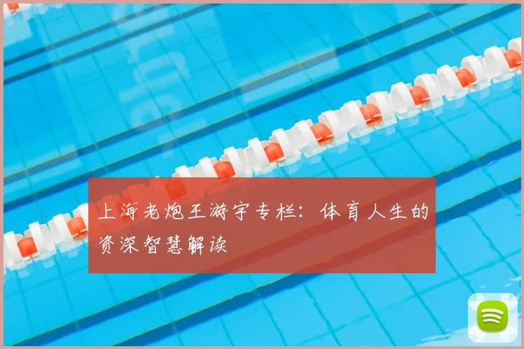 上海老炮王游宇专栏：体育人生的资深智慧解读