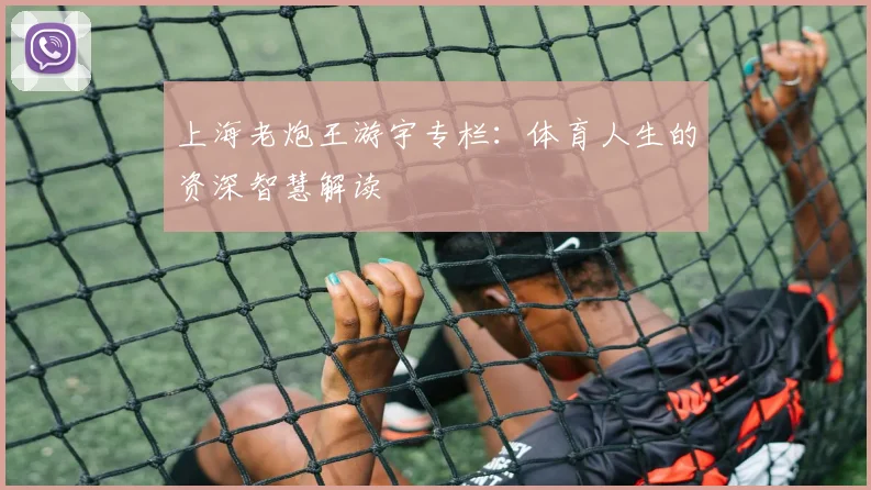 上海老炮王游宇专栏：体育人生的资深智慧解读