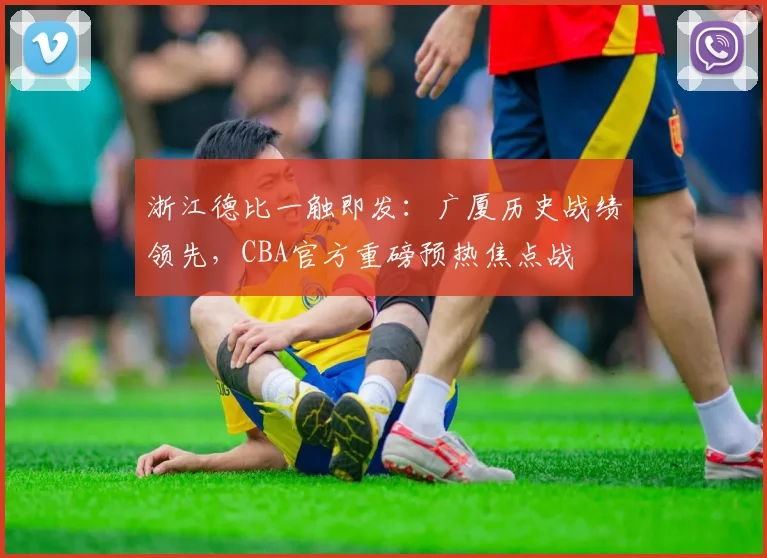 浙江德比一触即发：广厦历史战绩领先，CBA官方重磅预热焦点战