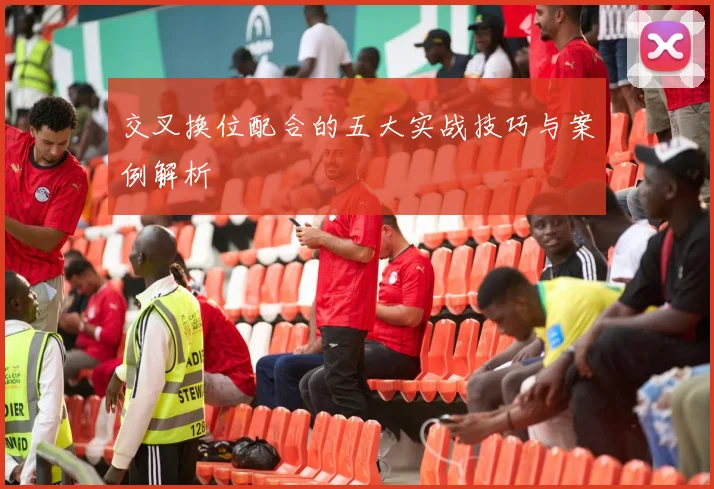 交叉换位配合的五大实战技巧与案例解析