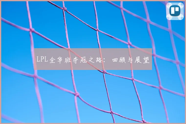 LPL全华班夺冠之路：回顾与展望