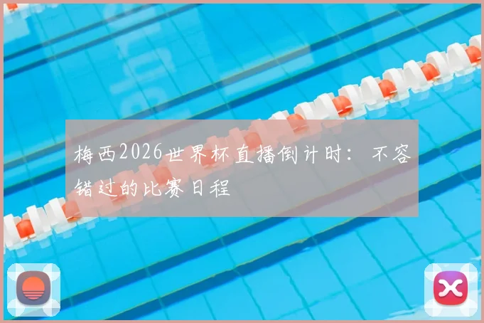 梅西2026世界杯直播倒计时：不容错过的比赛日程