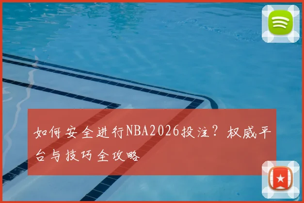 如何安全进行NBA2026投注？权威平台与技巧全攻略