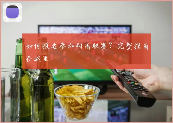 如何报名参加耐高联赛？完整指南在这里