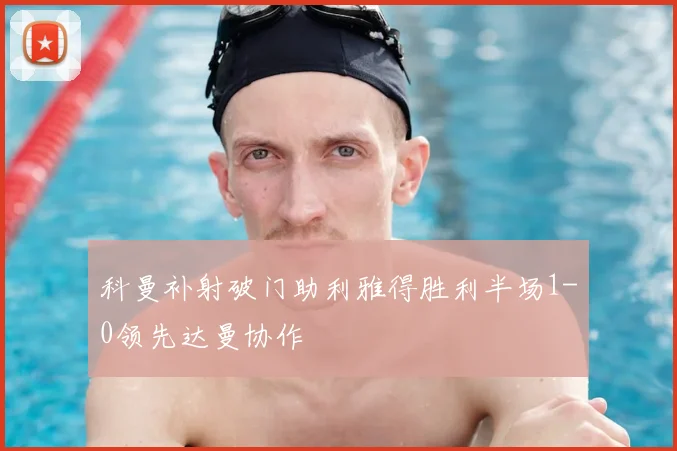 科曼补射破门助利雅得胜利半场1-0领先达曼协作